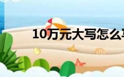 10万元大写怎么写（10万元大写）