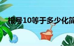 根号10等于多少化简（根号10等于多少）