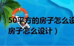 50平方的房子怎么设计一室一厅（50平方的房子怎么设计）