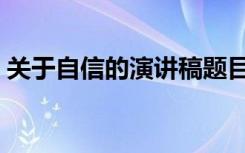 关于自信的演讲稿题目（关于自信的演讲稿）