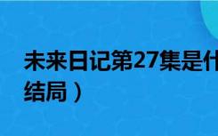 未来日记第27集是什么（未来日记27集完美结局）