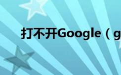 打不开Google（google怎么打不开）