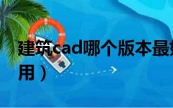 建筑cad哪个版本最好用（cad哪个版本最好用）