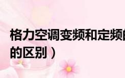 格力空调变频和定频的区别（空调变频和定频的区别）