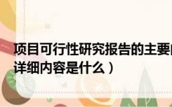 项目可行性研究报告的主要内容（项目的可行性研究报告的详细内容是什么）