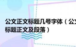 公文正文标题几号字体（公文的字体和字号具体规定 具体到标题正文及段落）