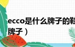 ecco是什么牌子的鞋子多少钱（ecco是什么牌子）