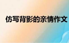 仿写背影的亲情作文（亲情作文仿写背影）