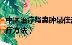 中医治疗肾囊肿最佳治疗方法（肾囊肿最佳治疗方法）