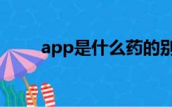 app是什么药的别名（app是什么）