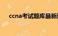 ccna考试题库最新版（ccna考试题库）