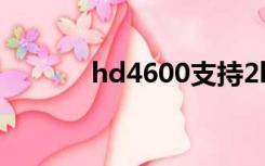 hd4600支持2k吗（hd4600）