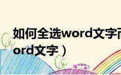 如何全选word文字而不选图片（如何全选word文字）