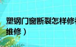 塑钢门窗断裂怎样修补（塑钢门窗角开裂怎么维修）