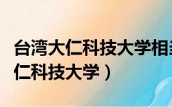 台湾大仁科技大学相当大陆什么学校（台湾大仁科技大学）