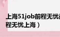 上海51job前程无忧最新招聘信息（51job前程无忧上海）