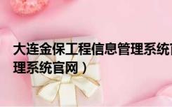 大连金保工程信息管理系统官网电话（大连金保工程信息管理系统官网）