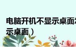 电脑开机不显示桌面怎么回事（电脑开机不显示桌面）