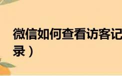 微信如何查看访客记录?（微信怎么看访客记录）