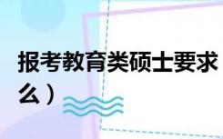 报考教育类硕士要求（教育硕士报考条件是什么）