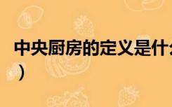 中央厨房的定义是什么（中央厨房是什么意思）