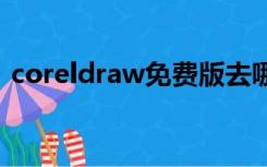 coreldraw免费版去哪里下载（coredraw）