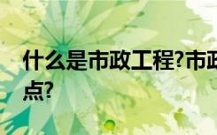 什么是市政工程?市政工程造价可能有哪些特点?