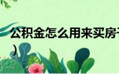 公积金怎么用来买房子（公积金怎么用来买房）