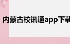 内蒙古校讯通app下载安装（内蒙古校讯通）