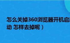 怎么关掉360浏览器开机启动（每次开机360浏览器自动启动 怎样去掉呢）