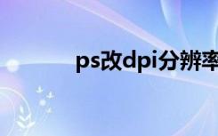 ps改dpi分辨率（dpi 分辨率）