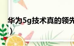 华为5g技术真的领先全世界吗（华为5g技术）