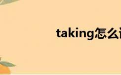 taking怎么读（taking）