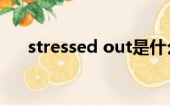 stressed out是什么意思（stressed）