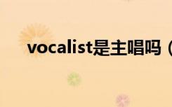 vocalist是主唱吗（主唱和vocal区别）