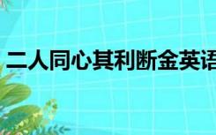 二人同心其利断金英语（二人同心其利断金）