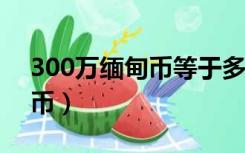 300万缅甸币等于多少人民币?（300万缅甸币）