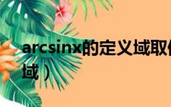 arcsinx的定义域取值范围（arcsinx的定义域）