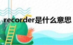 recorder是什么意思（record是什么意思）