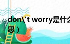 don't worry是什么意思（worry是什么意思）