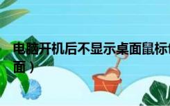 电脑开机后不显示桌面鼠标也没反应（电脑开机后不显示桌面）