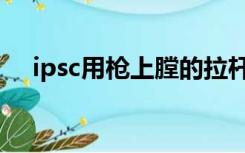 ipsc用枪上膛的拉杆叫什么（ipsc用枪）