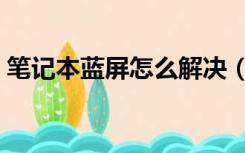 笔记本蓝屏怎么解决（笔记本电脑开机蓝屏）