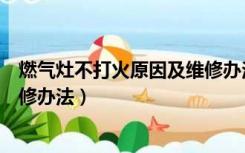 燃气灶不打火原因及维修办法燃气（燃气灶不打火原因及维修办法）