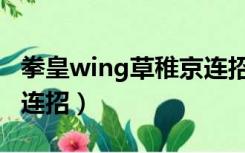 拳皇wing草稚京连招教学（4399拳皇草稚京连招）