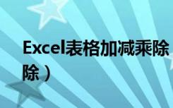 Excel表格加减乘除（excel表格自动加减乘除）