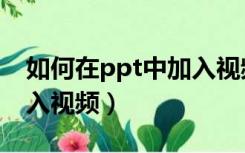 如何在ppt中加入视频链接（如何在ppt中加入视频）