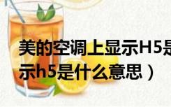 美的空调上显示H5是什么意思（美的空调显示h5是什么意思）