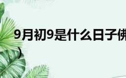 9月初9是什么日子佛家（9月初9是什么日子）