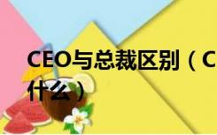 CEO与总裁区别（CEO和总裁的区别到底是什么）